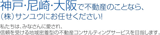 神戸・尼崎・大阪で不動産のことなら、㈱サンユウにお任せください！私たちは、みなさんに愛され、信頼を受ける地域密着型の不動産コンサルティングサービスを目指します。