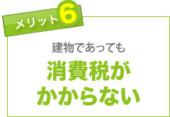 メリット(6)建物であっても消費税がかからない